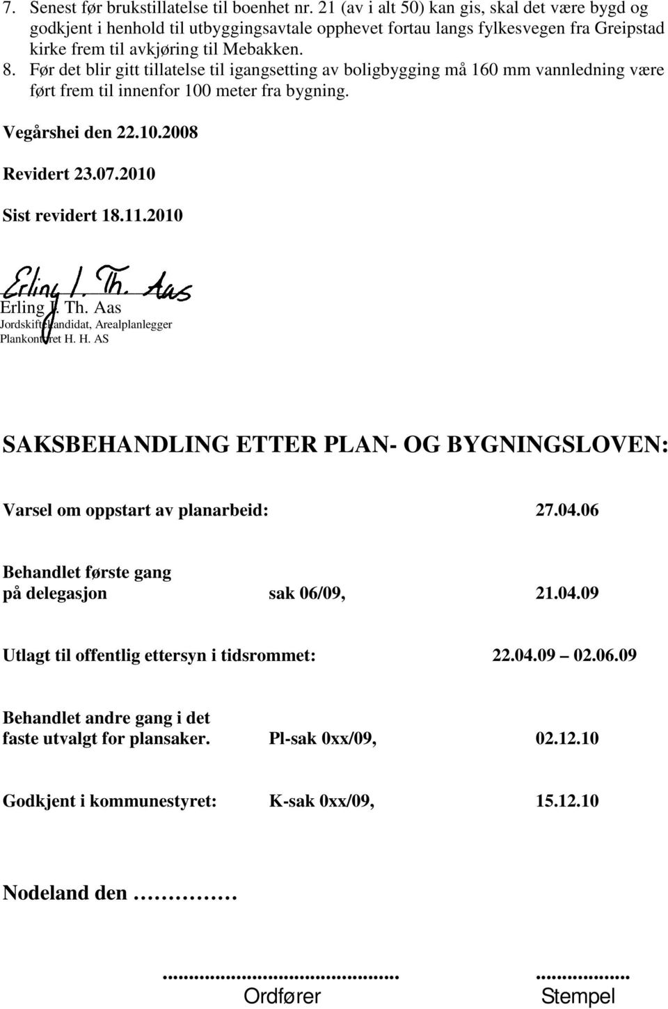 Før det blir gitt tillatelse til igangsetting av boligbygging må 160 mm vannledning være ført frem til innenfor 100 meter fra bygning. Vegårshei den 22.10.2008 Revidert 23.07.2010 Sist revidert 18.11.