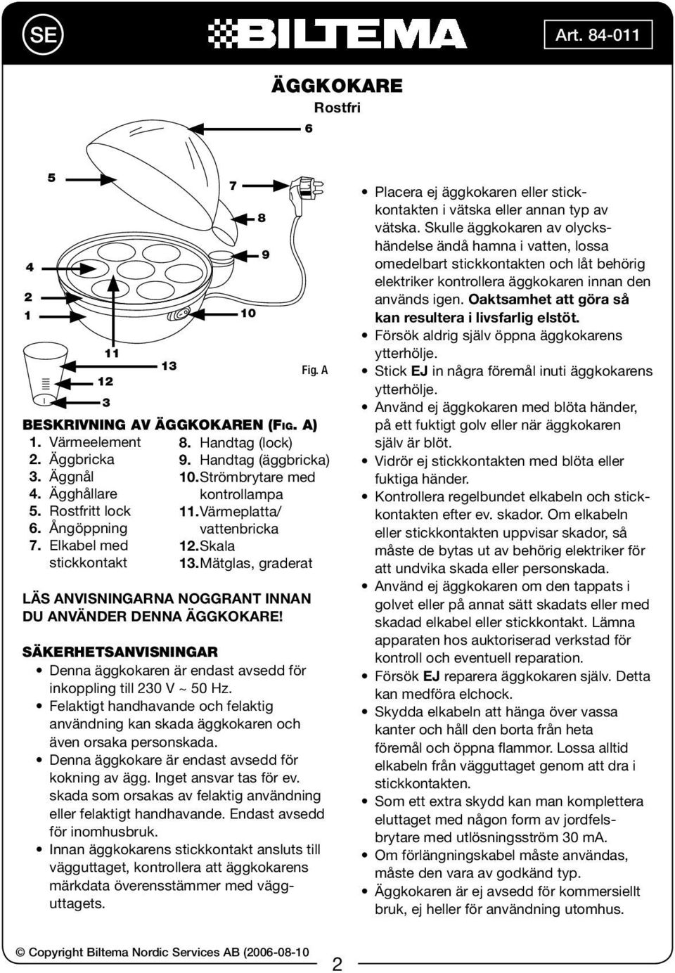 Mätglas, graderat LÄS ANVISNINGARNA NOGGRANT INNAN DU ANVÄNDER DENNA ÄGGKOKARE! SÄKERHETSANVISNINGAR Denna äggkokaren är endast avsedd för inkoppling till 230 V ~ 50 Hz.