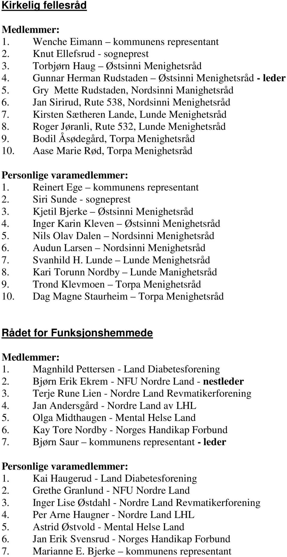 Bodil Åsødegård, Torpa Menighetsråd 10. Aase Marie Rød, Torpa Menighetsråd Personlige varamedlemmer: 1. Reinert Ege kommunens representant 2. Siri Sunde - sogneprest 3.