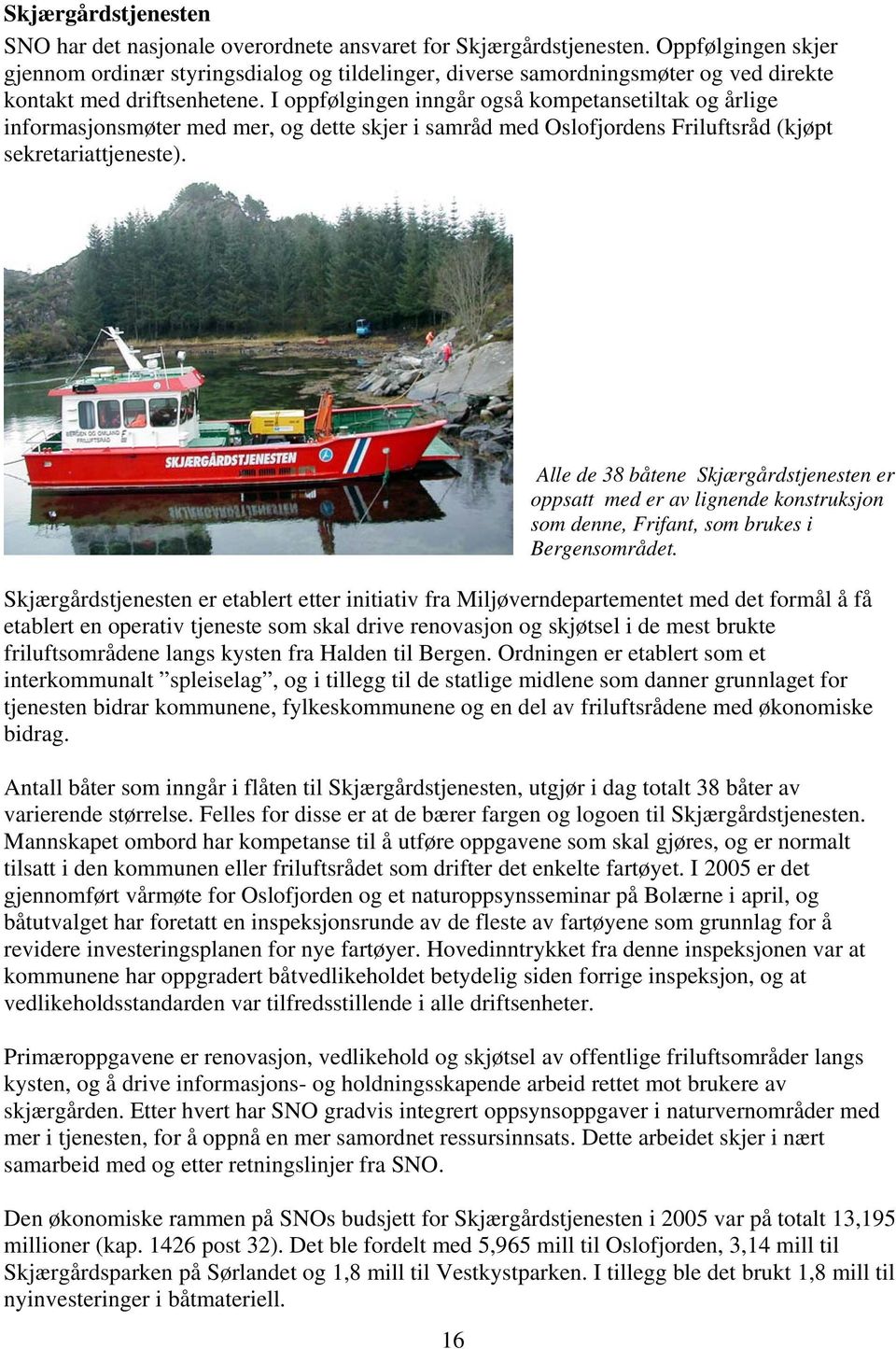 I oppfølgingen inngår også kompetansetiltak og årlige informasjonsmøter med mer, og dette skjer i samråd med Oslofjordens Friluftsråd (kjøpt sekretariattjeneste).