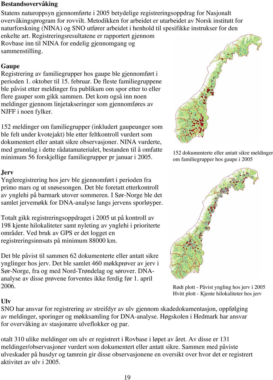 Registreringsresultatene er rapportert gjennom Rovbase inn til NINA for endelig gjennomgang og sammenstilling. Gaupe Registrering av familiegrupper hos gaupe ble gjennomført i perioden 1.