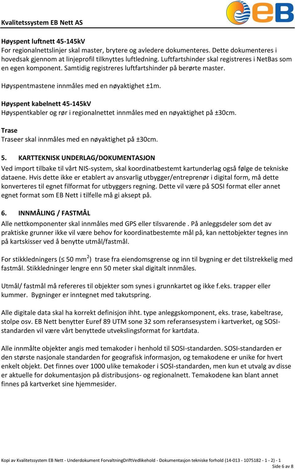 Høyspent kabelnett 45-145kV Høyspentkabler og rør i regionalnettet innmåles med en nøyaktighet på ±30cm. Trase Traseer skal innmåles med en nøyaktighet på ±30cm. 5.