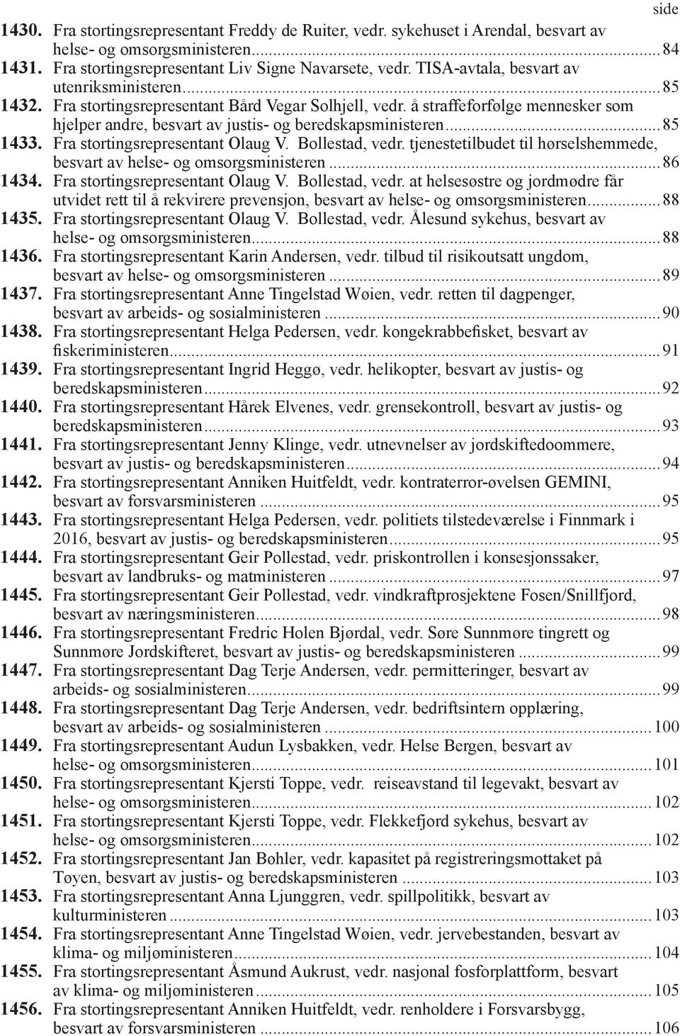 ..85 1433. Fra stortingsrepresentant Olaug V. Bollestad, vedr. tjenestetilbudet til hørselshemmede, besvart av helse- og omsorgsministeren...86 1434. Fra stortingsrepresentant Olaug V. Bollestad, vedr. at helsesøstre og jordmødre får utvidet rett til å rekvirere prevensjon, besvart av helse- og omsorgsministeren.