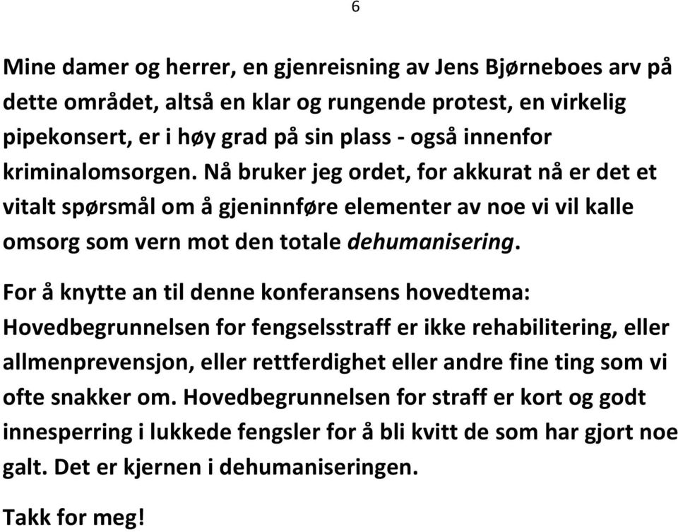 For å knytte an til denne konferansens hovedtema: Hovedbegrunnelsen for fengselsstraff er ikke rehabilitering, eller allmenprevensjon, eller rettferdighet eller andre fine ting som