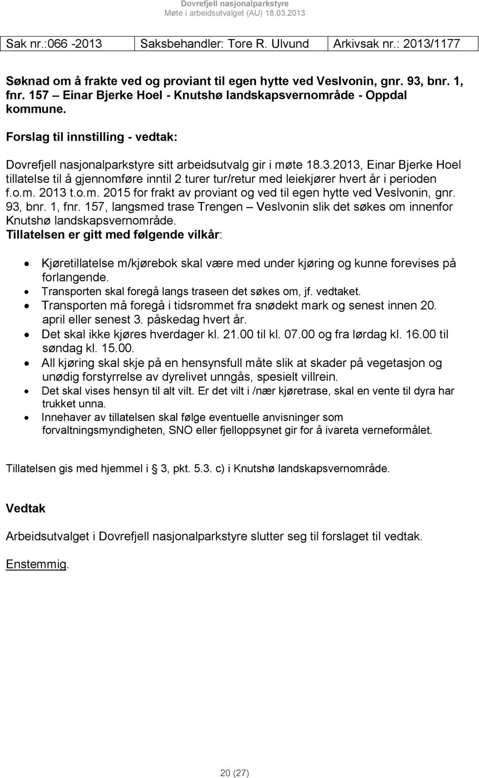 2013, Einar Bjerke Hoel tillatelse til å gjennomføre inntil 2 turer tur/retur med leiekjører hvert år i perioden f.o.m. 2013 t.o.m. 2015 for frakt av proviant og ved til egen hytte ved Veslvonin, gnr.