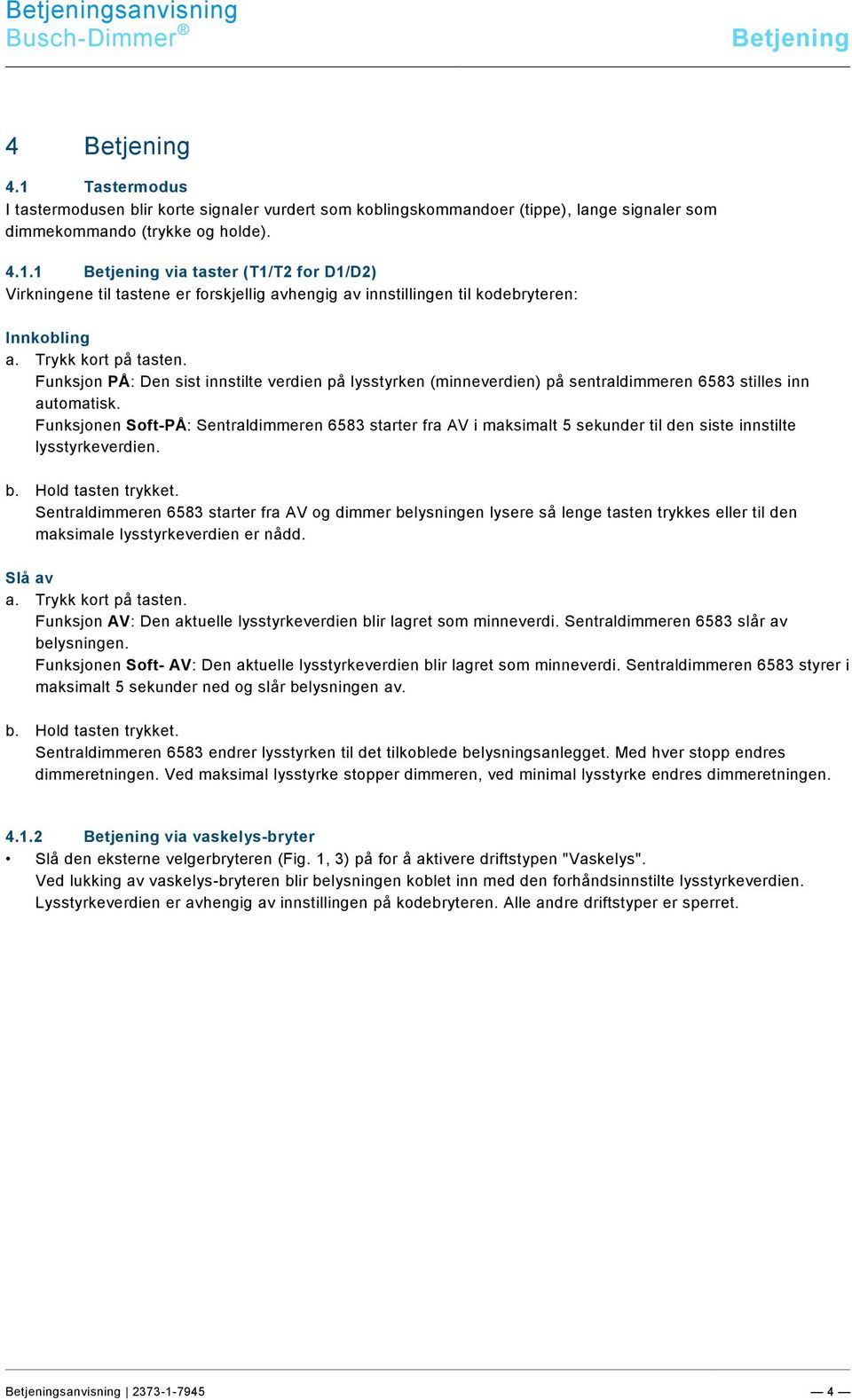 1 Tastermodus I tastermodusen blir korte signaler vurdert som koblingskommandoer (tippe), lange signaler som dimmekommando (trykke og holde). 4.1.1 Betjening via taster (T1/T2 for D1/D2) Virkningene til tastene er forskjellig avhengig av innstillingen til kodebryteren: Innkobling a.