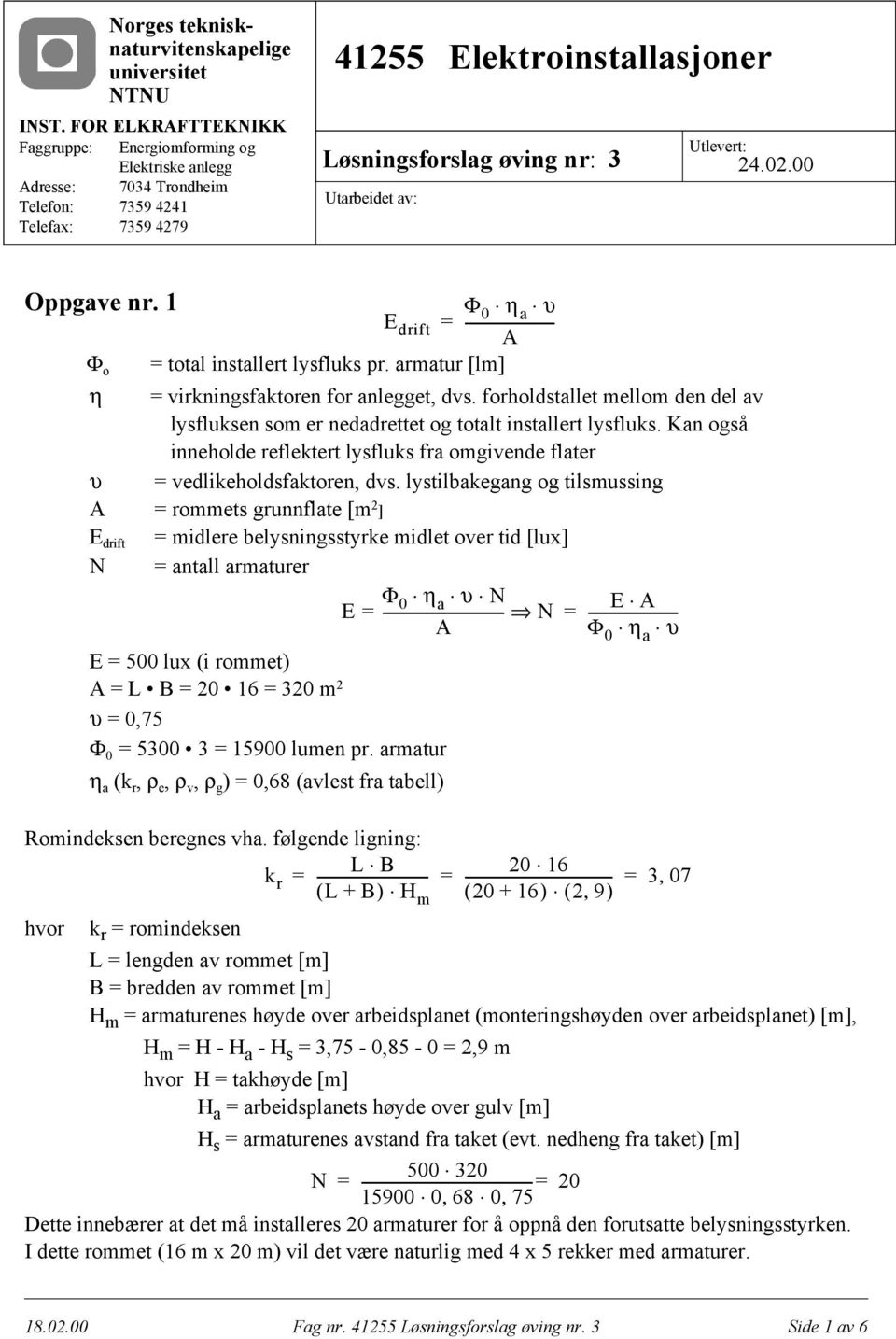 Utarbeidet av: Utlevert: 24.02.00 Oppgave nr. 1 Φ E 0 η a υ drift = ------------------------ A = total installert lysfluks pr. armatur [lm] Φ o η = virkningsfaktoren for anlegget, dvs.