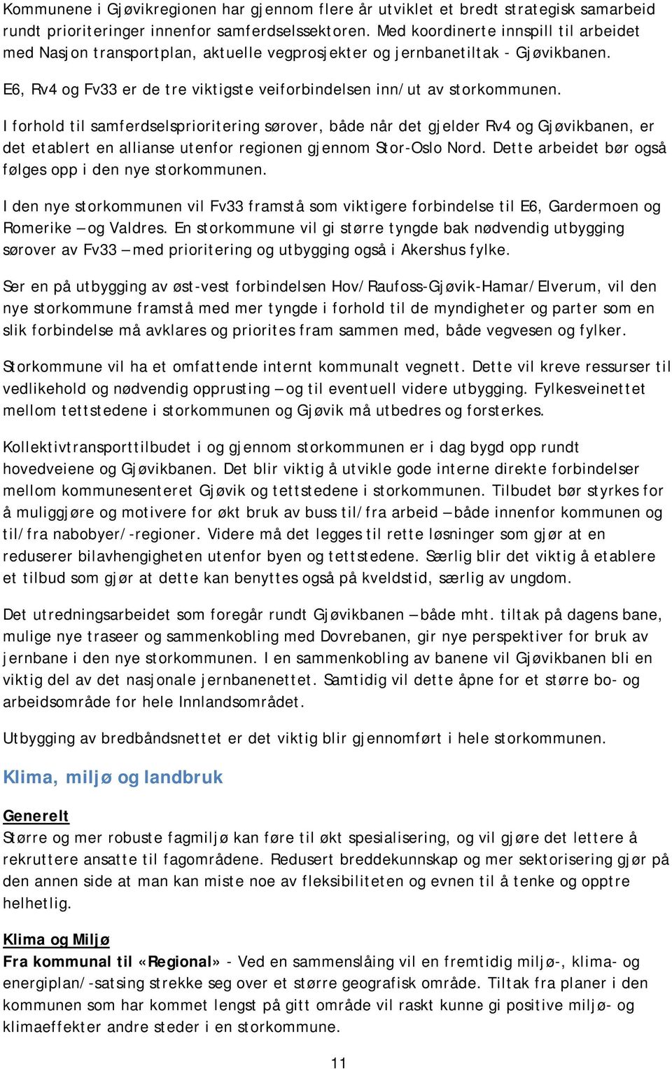 I forhold til samferdselsprioritering sørover, både når det gjelder Rv4 og Gjøvikbanen, er det etablert en allianse utenfor regionen gjennom Stor-Oslo Nord.