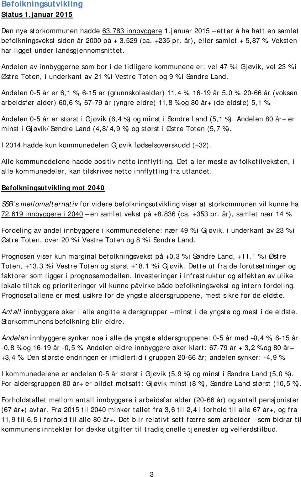 Andelen av innbyggerne som bor i de tidligere kommunene er: vel 47 % i Gjøvik, vel 23 % i Østre Toten, i underkant av 21 % i Vestre Toten og 9 % i Søndre Land.