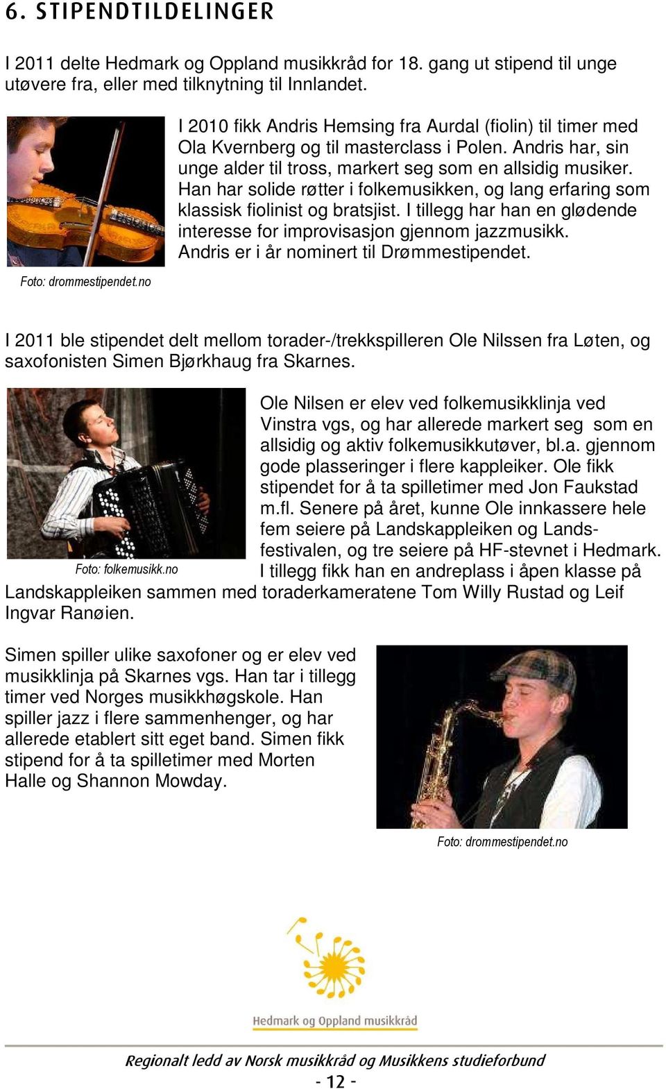 Han har solide røtter i folkemusikken, og lang erfaring som klassisk fiolinist og bratsjist. I tillegg har han en glødende interesse for improvisasjon gjennom jazzmusikk.