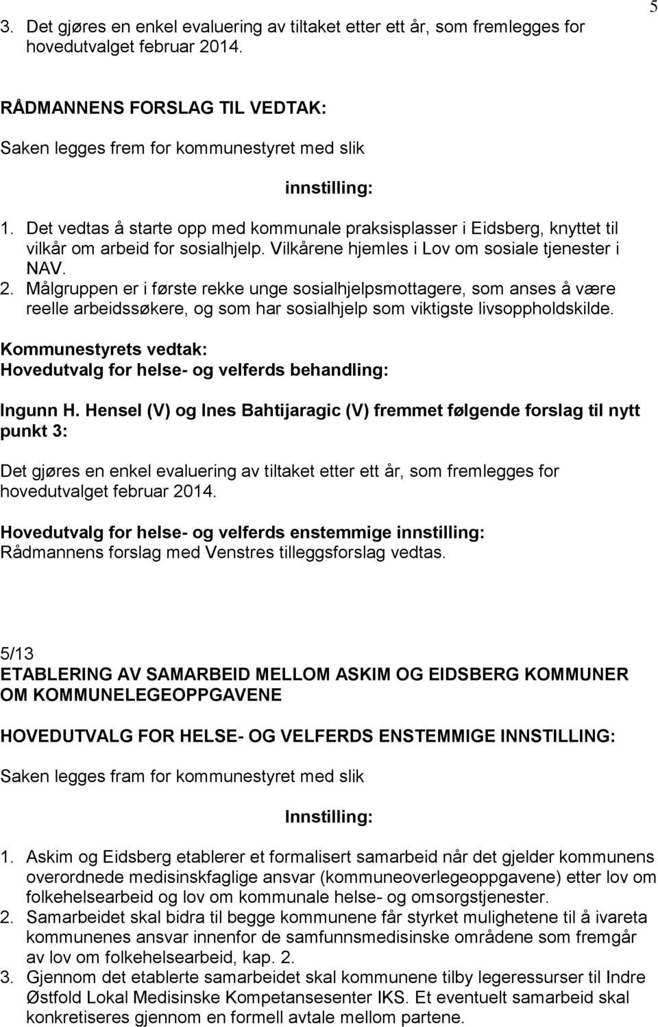 Målgruppen er i første rekke unge sosialhjelpsmottagere, som anses å være reelle arbeidssøkere, og som har sosialhjelp som viktigste livsoppholdskilde. Kommunestyrets vedtak: Ingunn H.