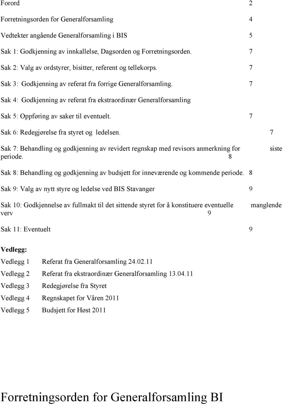 7 Sak 4: Godkjenning av referat fra ekstraordinær Generalforsamling Sak 5: Oppføring av saker til eventuelt. 7 Sak 6: Redegjørelse fra styret og ledelsen.