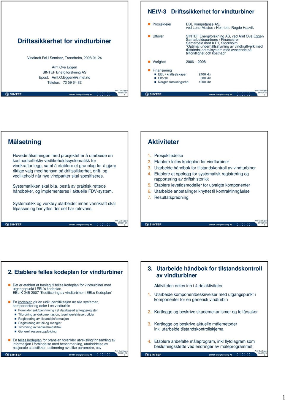 no Telefon: 7 9 6 8 Utfører Varighet 006 008 Finansiering EBL / kraftselskaper Elforsk Norges forskningsråd, ved Samarbeidspartnere / Finansiører Samarbeid med KTH, Stockholm Optimal