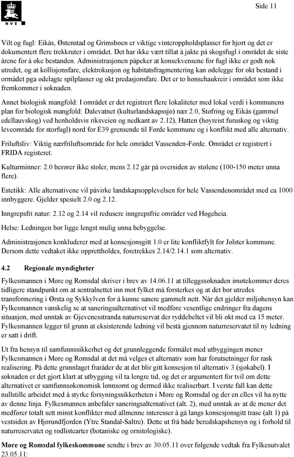 Administrasjonen påpeker at konsekvensene for fugl ikke er godt nok utredet, og at kollisjonsfare, elektrokusjon og habitatsfragmentering kan ødelegge for økt bestand i ormådet pga ødelagte