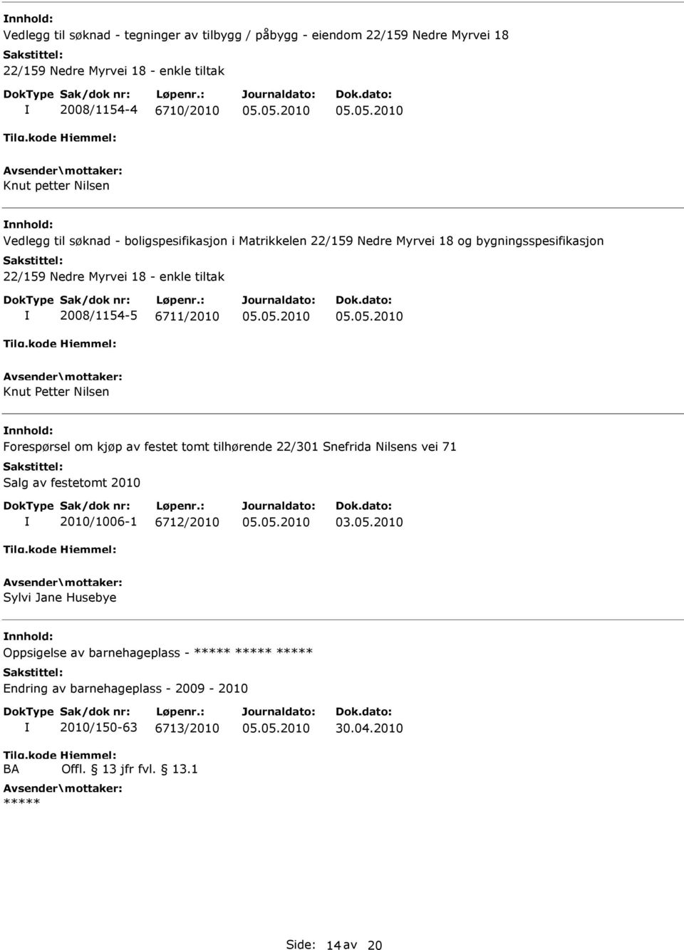 Nedre Myrvei 18 - enkle tiltak 2008/1154-5 6711/2010 Knut Petter Nilsen nnhold: Forespørsel om kjøp av festet tomt tilhørende 22/301 Snefrida