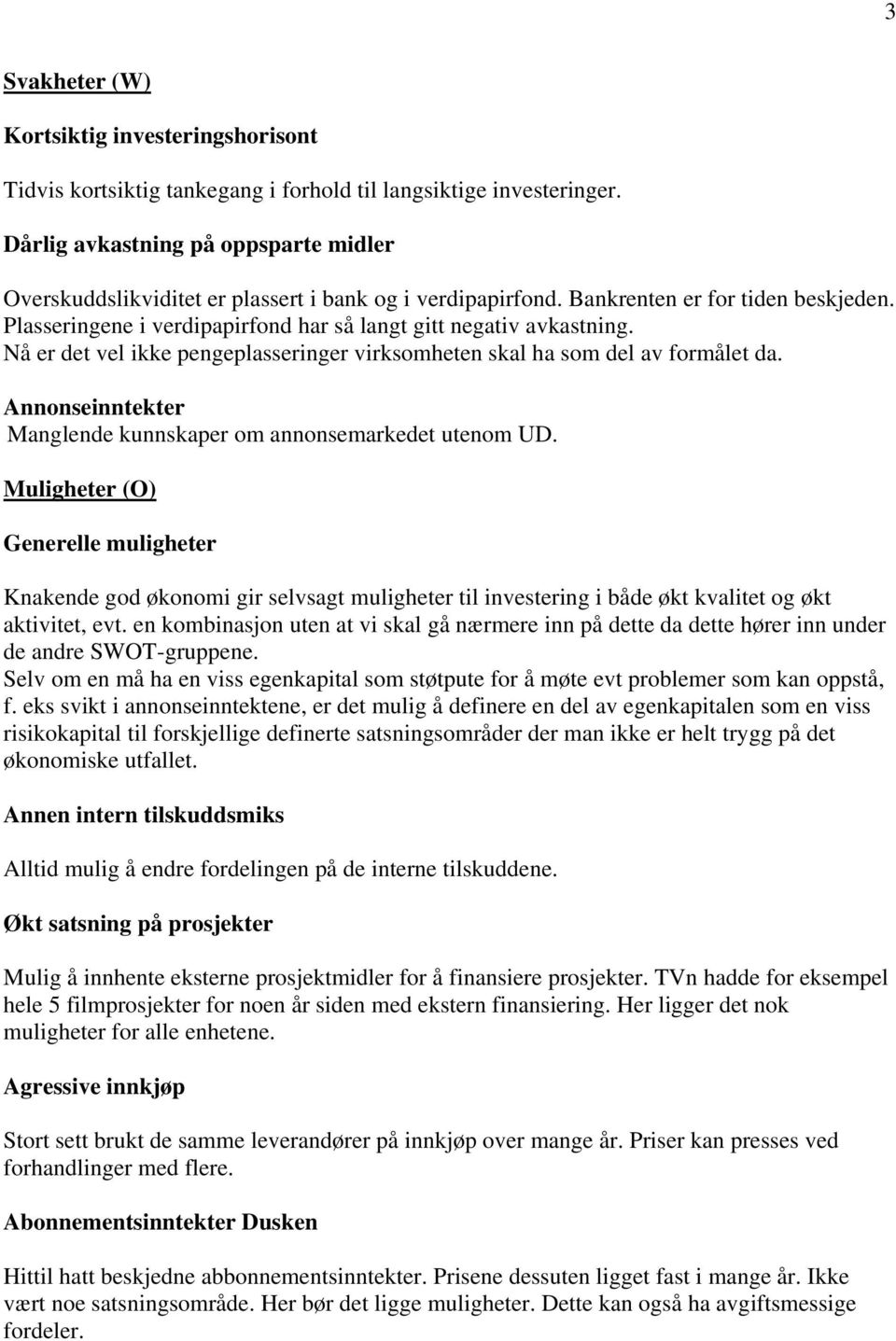 Plasseringene i verdipapirfond har så langt gitt negativ avkastning. Nå er det vel ikke pengeplasseringer virksomheten skal ha som del av formålet da.