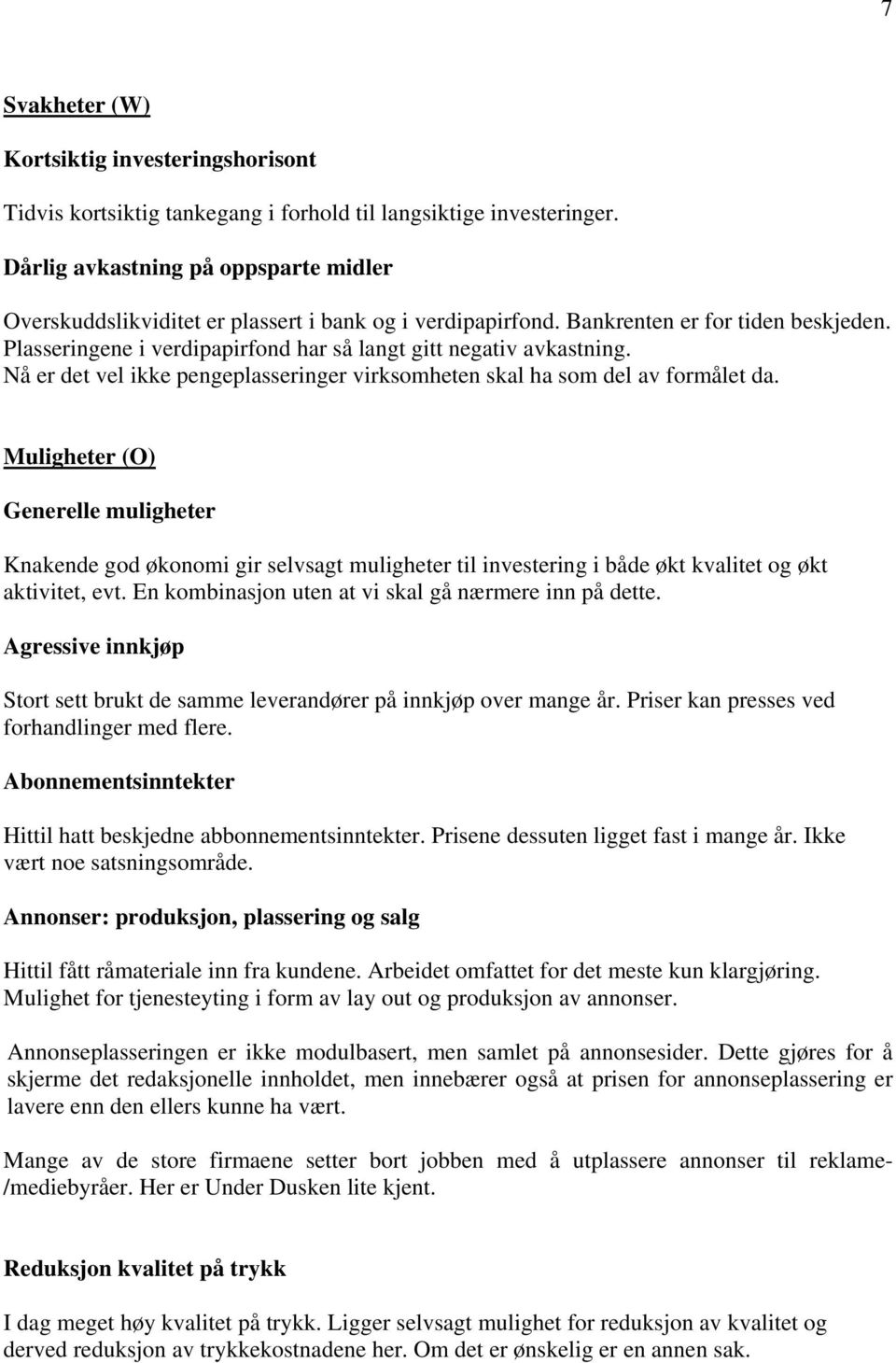 Plasseringene i verdipapirfond har så langt gitt negativ avkastning. Nå er det vel ikke pengeplasseringer virksomheten skal ha som del av formålet da.