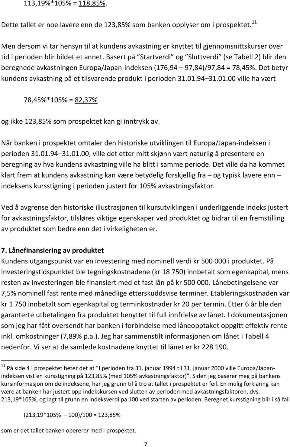 Basert på Startverdi og Sluttverdi (se Tabell 2) blir den beregnede avkastningen Europa/Japan indeksen (176,94 97,84)/97,84 = 78,45%.