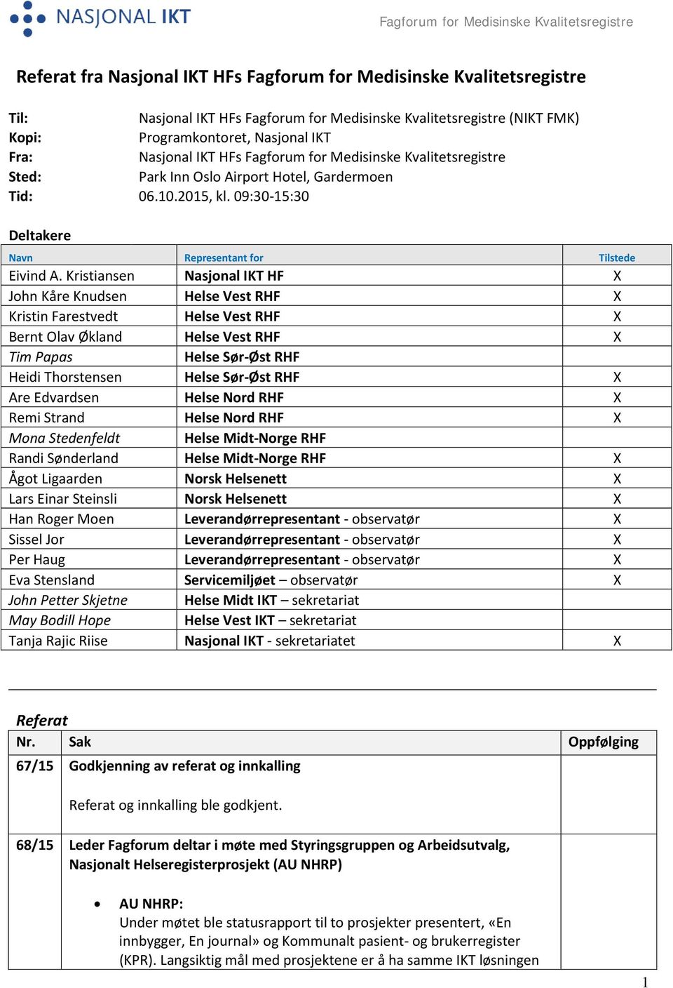 Kristiansen Nasjonal IKT HF X John Kåre Knudsen Helse Vest RHF X Kristin Farestvedt Helse Vest RHF X Bernt Olav Økland Helse Vest RHF X Tim Papas Helse Sør-Øst RHF Heidi Thorstensen Helse Sør-Øst RHF