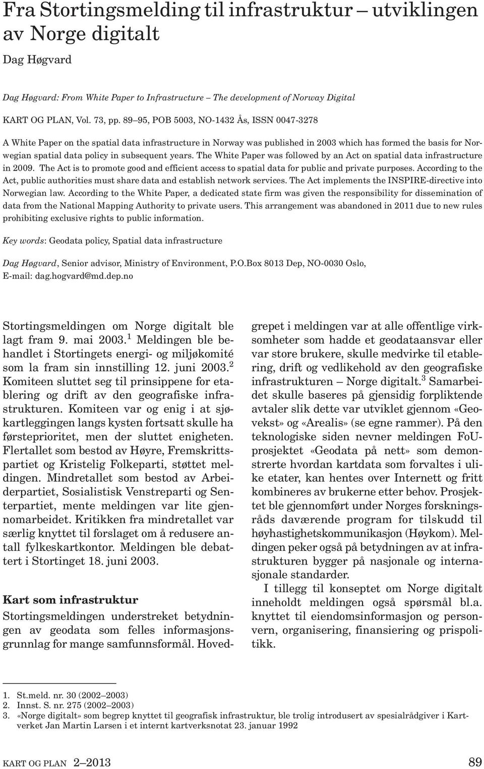 years. The White Paper was followed by an Act on spatial data infrastructure in 2009. The Act is to promote good and efficient access to spatial data for public and private purposes.