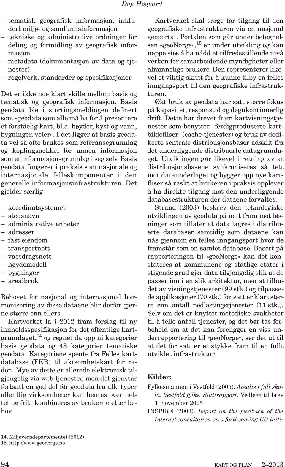 Basis geodata ble i stortingsmeldingen definert som «geodata som alle må ha for å presentere et forståelig kart, bl.a. høyder, kyst og vann, bygninger, veier».