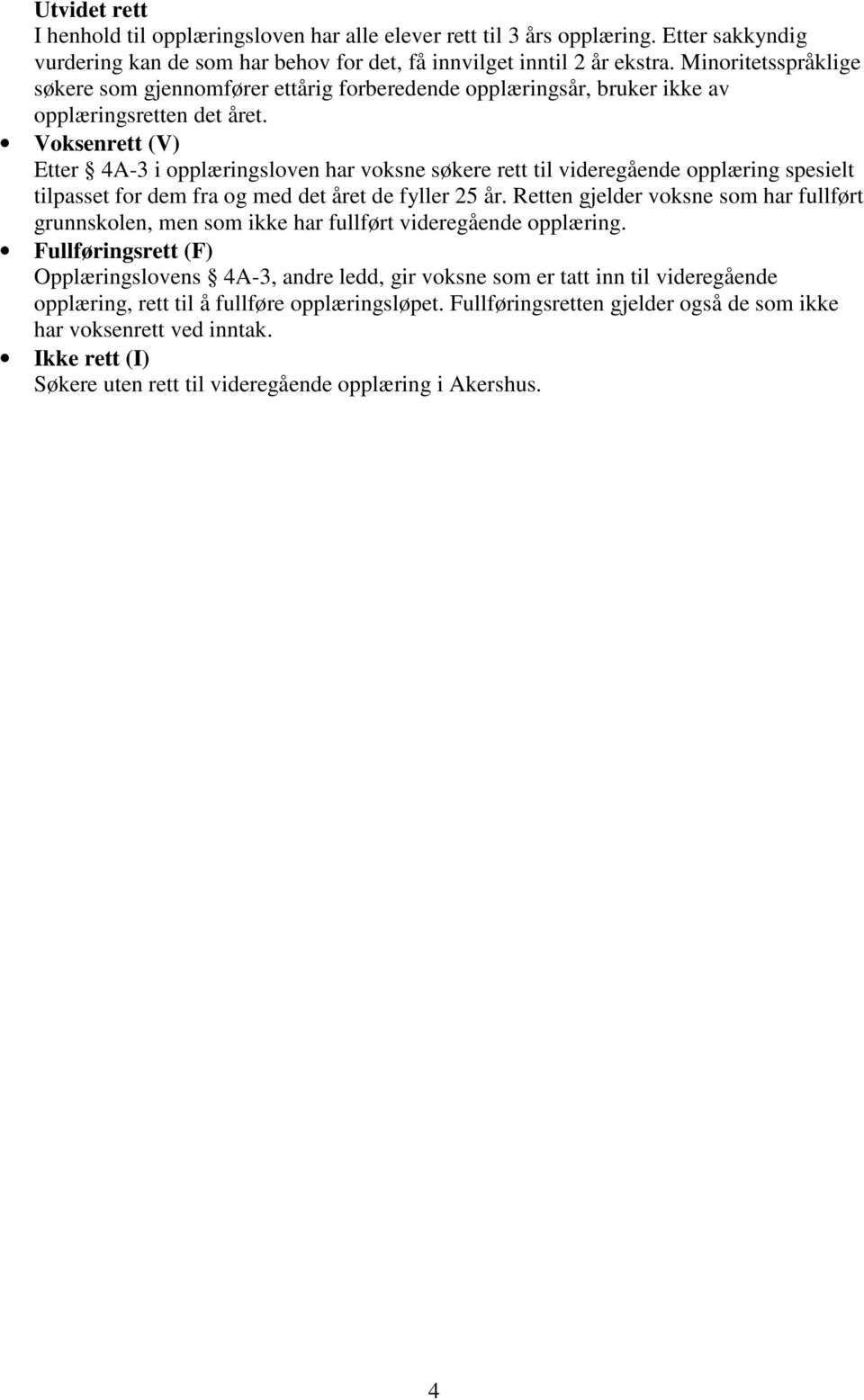 Voksenrett (V) Etter 4A-3 i opplæringsloven har voksne søkere rett til videregående opplæring spesielt tilpasset for dem fra og med det året de fyller 25 år.