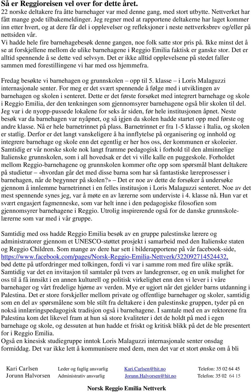 Vi hadde hele fire barnehagebesøk denne gangen, noe folk satte stor pris på. Ikke minst det å se at forskjellene mellom de ulike barnehagene i Reggio Emilia faktisk er ganske stor.