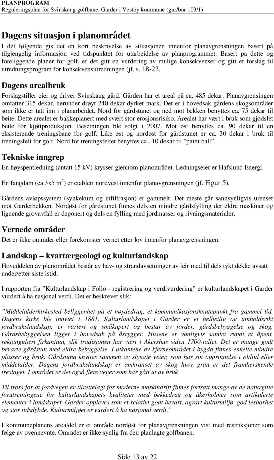 Dagens arealbruk Forslagstiller eier og driver Svinskaug gård. Gården har et areal på ca. 485 dekar. Planavgrensingen omfatter 315 dekar, herunder drøyt 240 dekar dyrket mark.