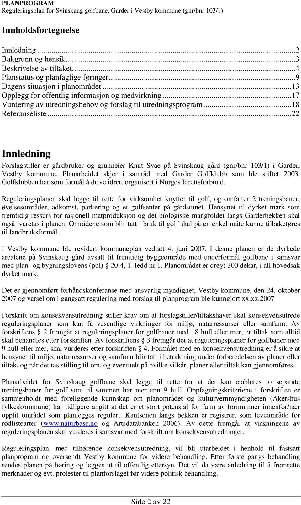 .. 22 Innledning Forslagstiller er gårdbruker og grunneier Knut Svae på Svinskaug gård (gnr/bnr 103/1) i Garder, Vestby kommune. Planarbeidet skjer i samråd med Garder Golfklubb som ble stiftet 2003.