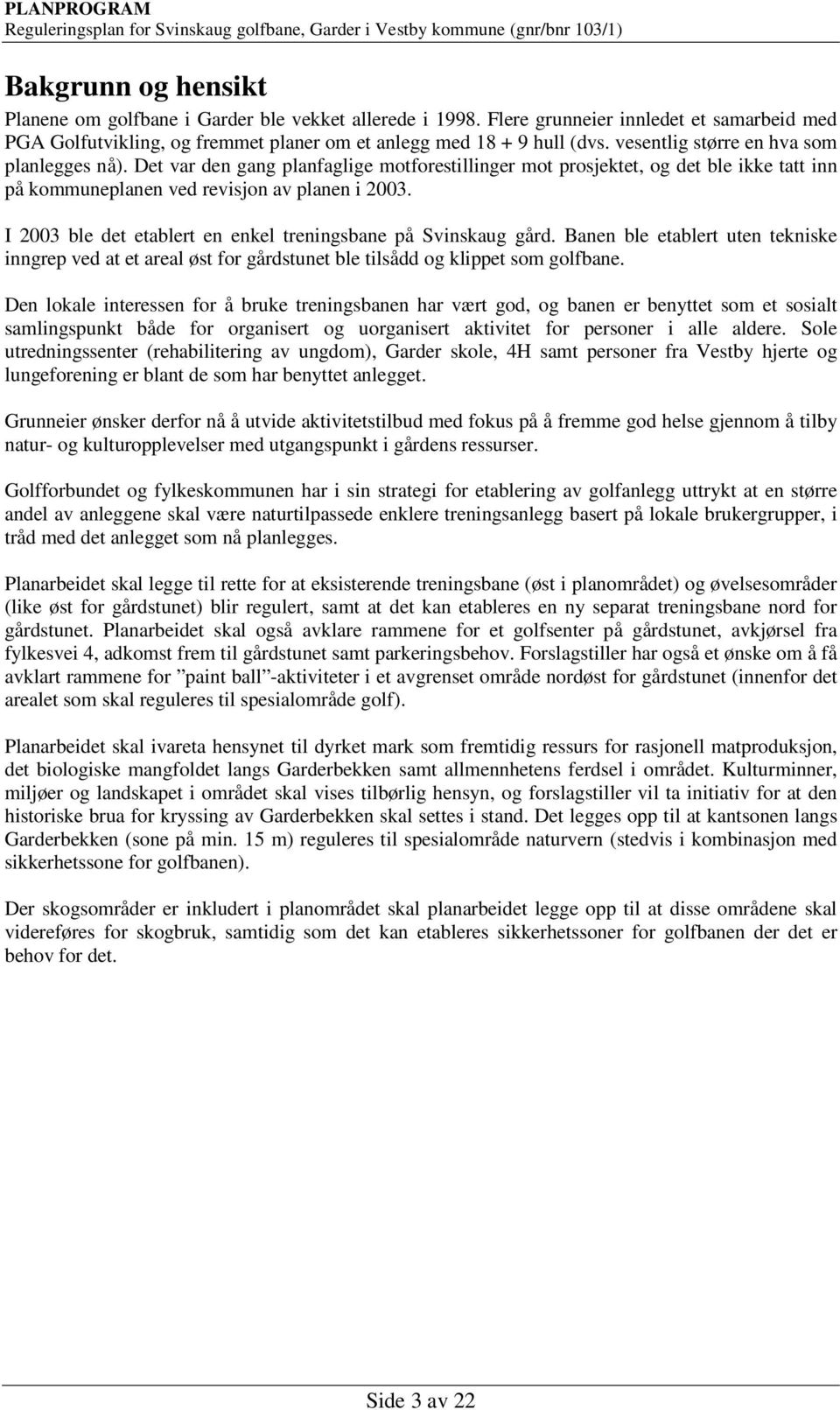 I 2003 ble det etablert en enkel treningsbane på Svinskaug gård. Banen ble etablert uten tekniske inngrep ved at et areal øst for gårdstunet ble tilsådd og klippet som golfbane.