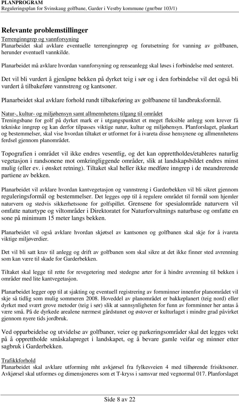 Det vil bli vurdert å gjenåpne bekken på dyrket teig i sør og i den forbindelse vil det også bli vurdert å tilbakeføre vannstreng og kantsoner.