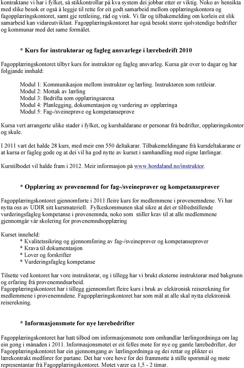 Vi får og tilbakemelding om korleis eit slik samarbeid kan vidareutviklast. Fagopplæringskontoret har også besøkt større sjølvstendige bedrifter og kommunar med det same formålet.