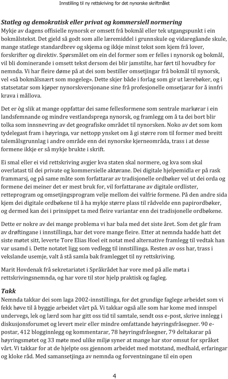 Spørsmålet om ein del former som er felles i nynorsk og bokmål, vil bli dominerande i omsett tekst dersom dei blir jamstilte, har ført til hovudbry for nemnda.