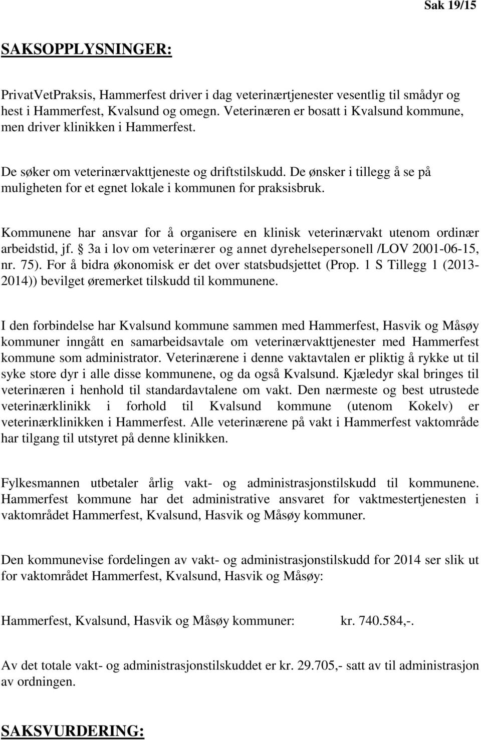 De ønsker i tillegg å se på muligheten for et egnet lokale i kommunen for praksisbruk. Kommunene har ansvar for å organisere en klinisk veterinærvakt utenom ordinær arbeidstid, jf.