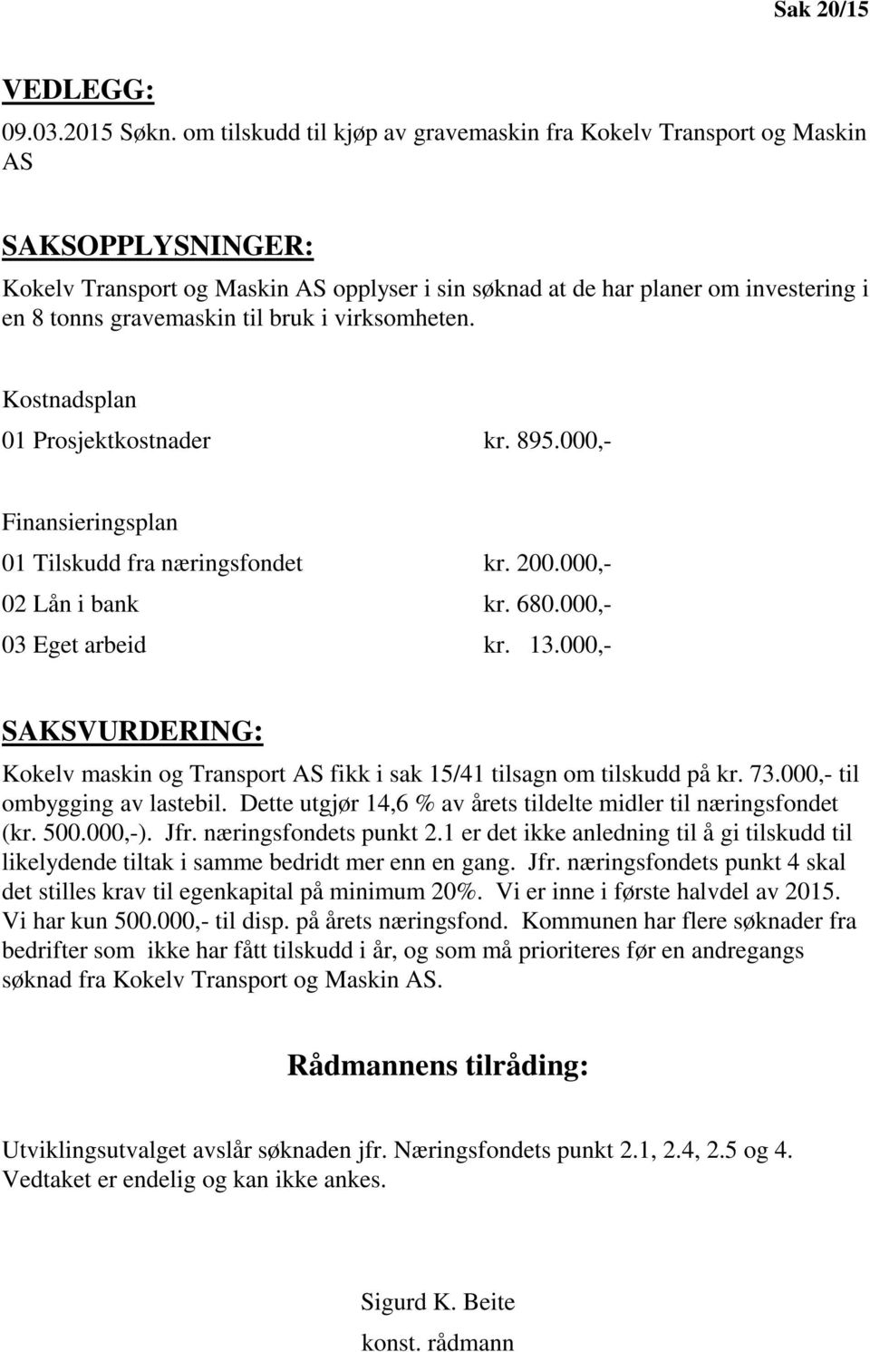 til bruk i virksomheten. Kostnadsplan 01 Prosjektkostnader kr. 895.000,- Finansieringsplan 01 Tilskudd fra næringsfondet kr. 200.000,- 02 Lån i bank kr. 680.000,- 03 Eget arbeid kr. 13.