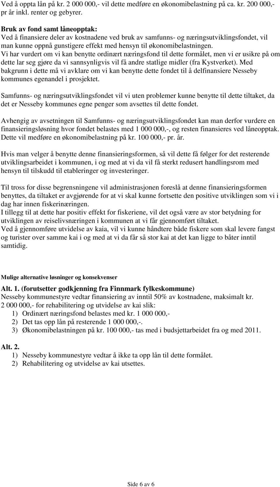 Vi har vurdert om vi kan benytte ordinært næringsfond til dette formålet, men vi er usikre på om dette lar seg gjøre da vi sannsynligvis vil få andre statlige midler (fra Kystverket).