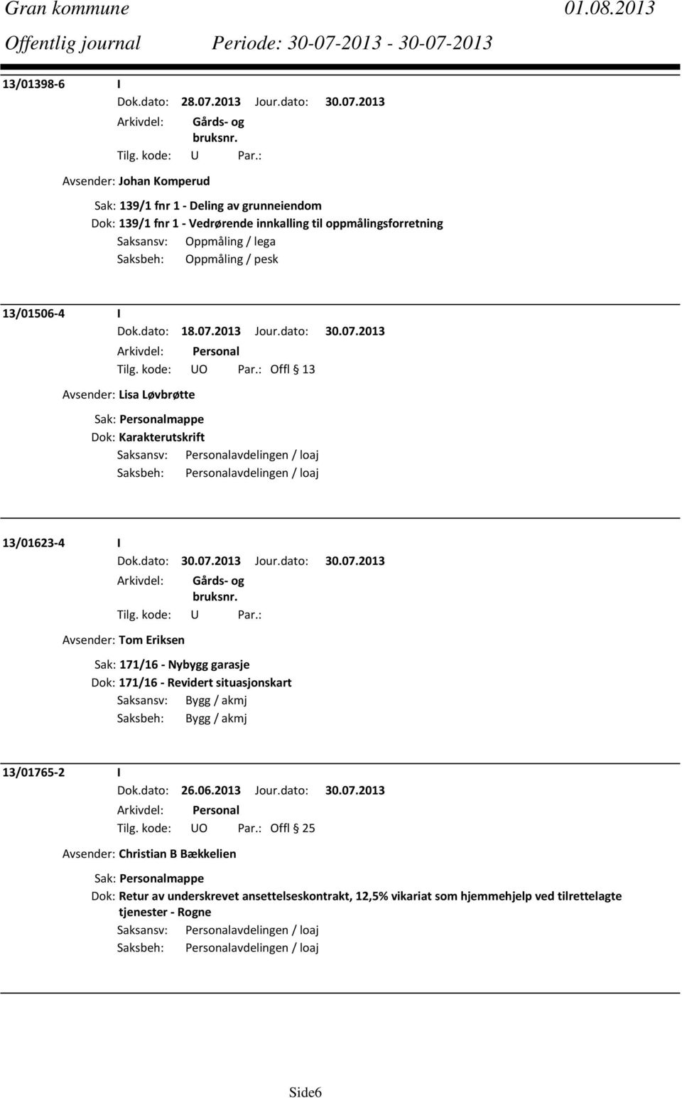 2013 Avsender: Johan Komperud Sak: 139/1 fnr 1 Deling av grunneiendom Dok: 139/1 fnr 1 Vedrørende innkalling til oppmålingsforretning Saksansv: Oppmåling / lega Saksbeh: Oppmåling / pesk 13/01506 4 I