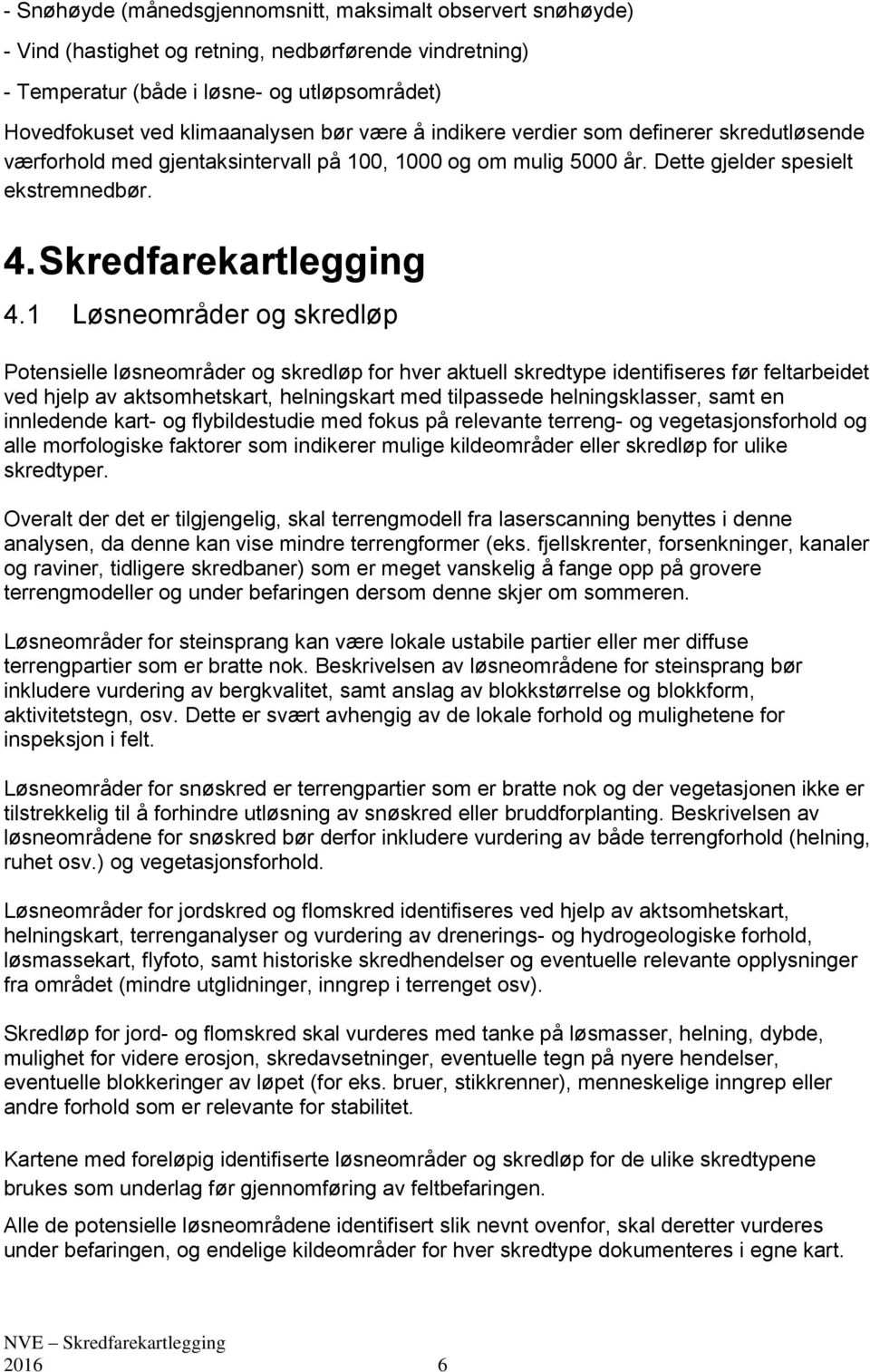 1 Løsneområder og skredløp Potensielle løsneområder og skredløp for hver aktuell skredtype identifiseres før feltarbeidet ved hjelp av aktsomhetskart, helningskart med tilpassede helningsklasser,