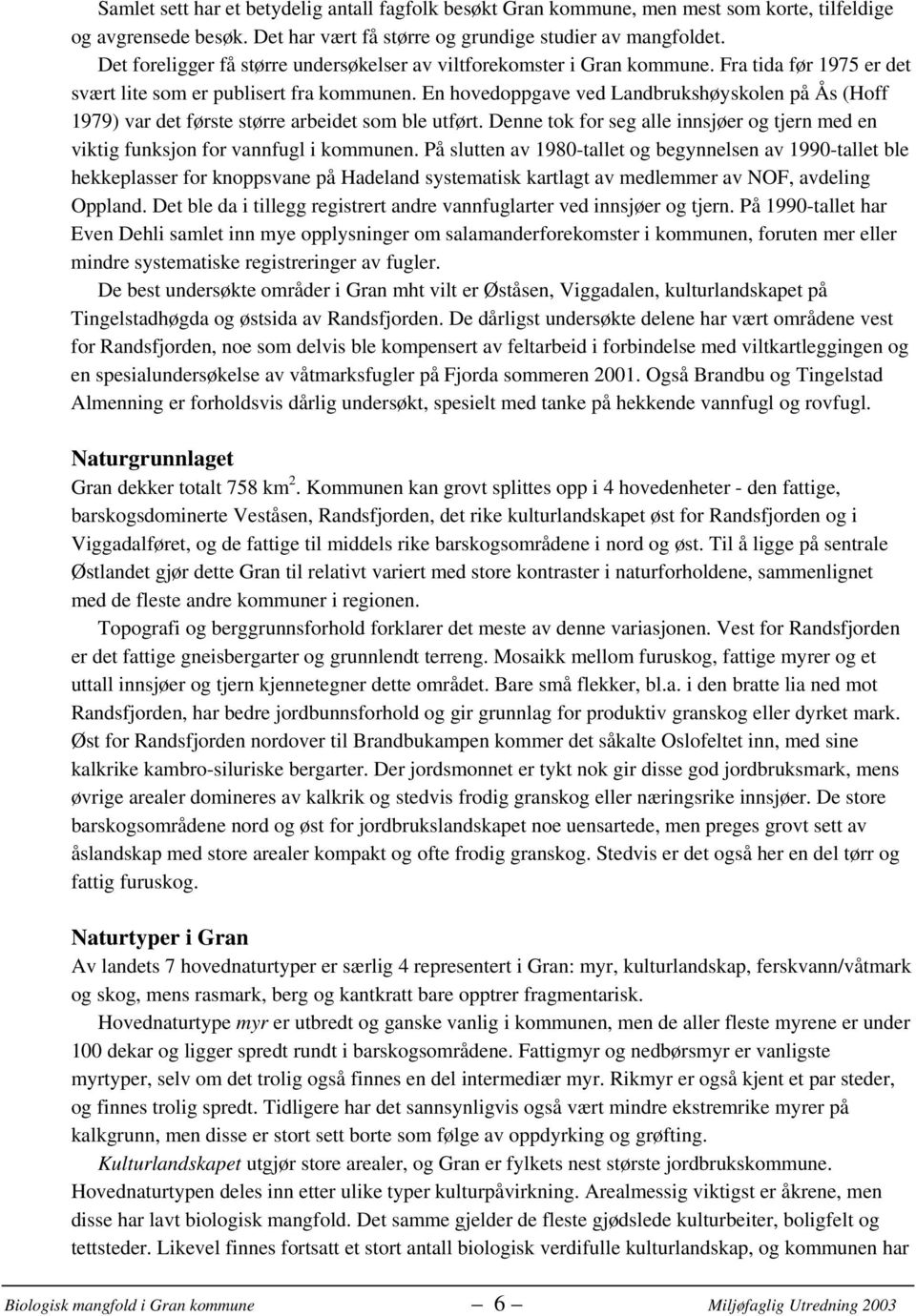 En hovedoppgave ved Landbrukshøyskolen på Ås (Hoff 1979) var det første større arbeidet som ble utført. Denne tok for seg alle innsjøer og tjern med en viktig funksjon for vannfugl i kommunen.