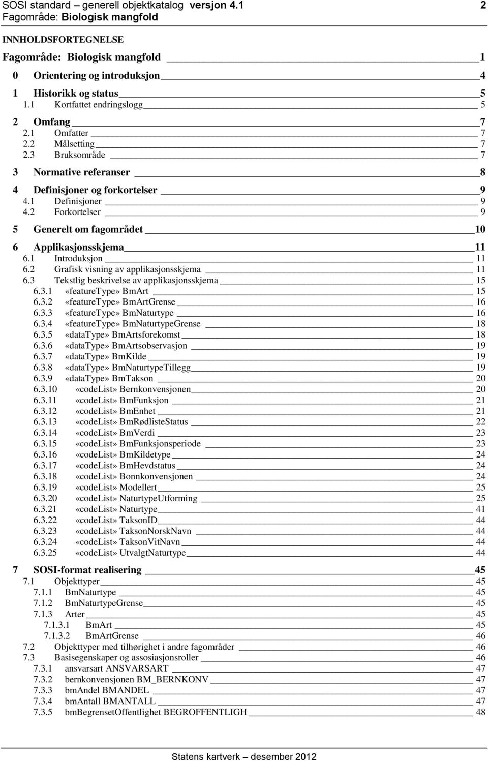 Grafisk visning av applikasjonsskjema 6. Tekstlig beskrivelse av applikasjonsskjema 5 6.. «featuretype» BmArt 5 6.. «featuretype» BmArtGrense 6 6.. «featuretype» BmNaturtype 6 6.