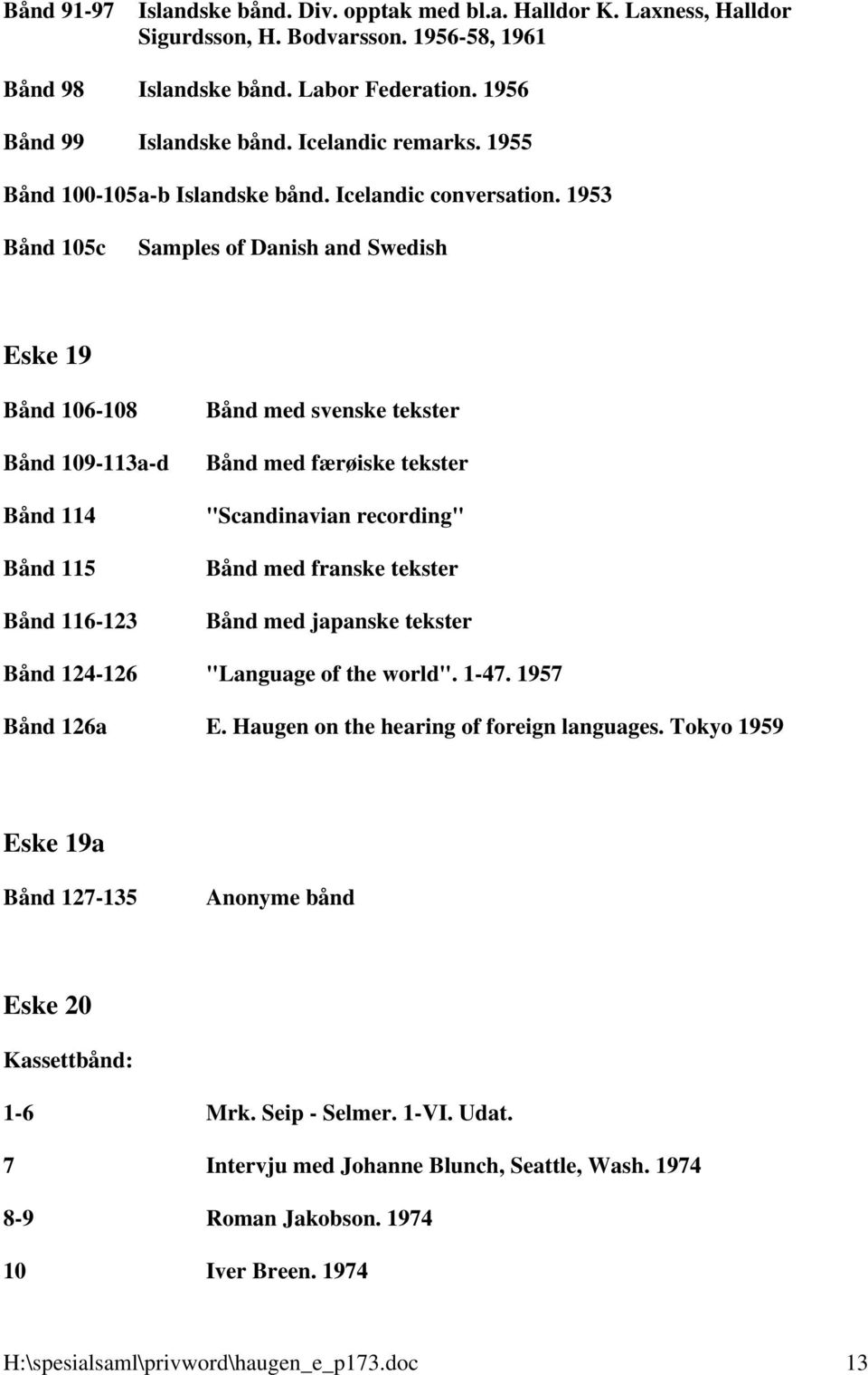 1953 Bånd 105c Samples of Danish and Swedish Eske 19 Bånd 106-108 Bånd 109-113a-d Bånd 114 Bånd 115 Bånd 116-123 Bånd med svenske tekster Bånd med færøiske tekster "Scandinavian recording" Bånd med