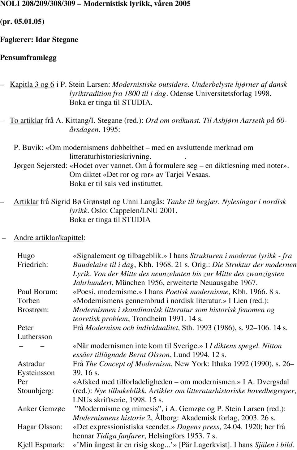 Til Asbjørn Aarseth på 60- årsdagen. 1995: P. Buvik: «Om modernismens dobbelthet med en avsluttende merknad om litteraturhistorieskrivning.. Jørgen Sejersted: «Hodet over vannet.