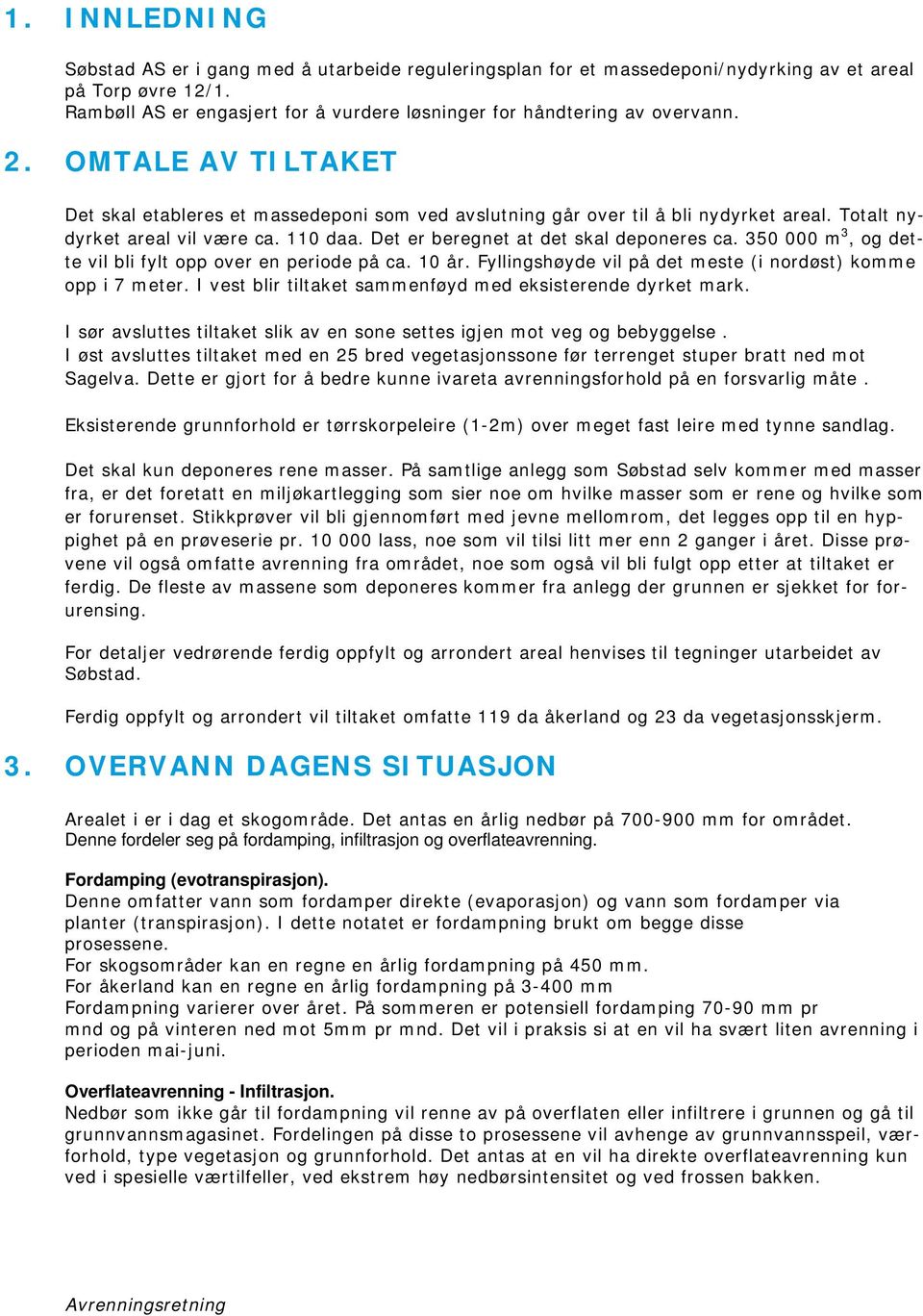 Totalt nydyrket areal vil være ca. 110 daa. Det er beregnet at det skal deponeres ca. 350 000 m 3, og dette vil bli fylt opp over en periode på ca. 10 år.