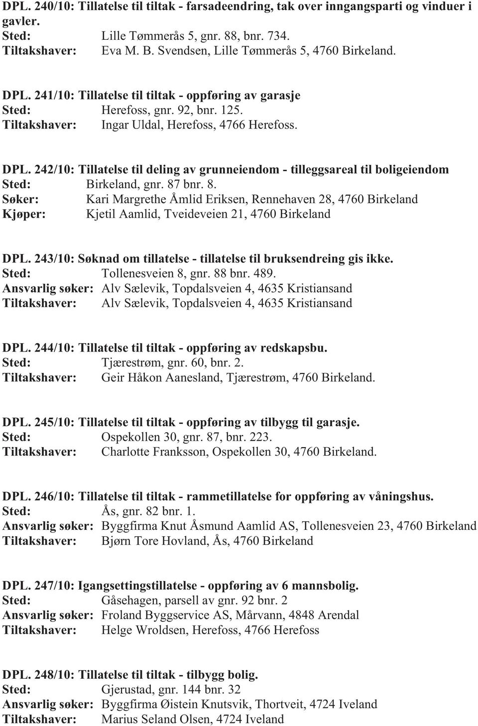 87 bnr. 8. Søker: Kari Margrethe Åmlid Eriksen, Rennehaven 28, 4760 Birkeland Kjøper: Kjetil Aamlid, Tveideveien 21, 4760 Birkeland DPL.