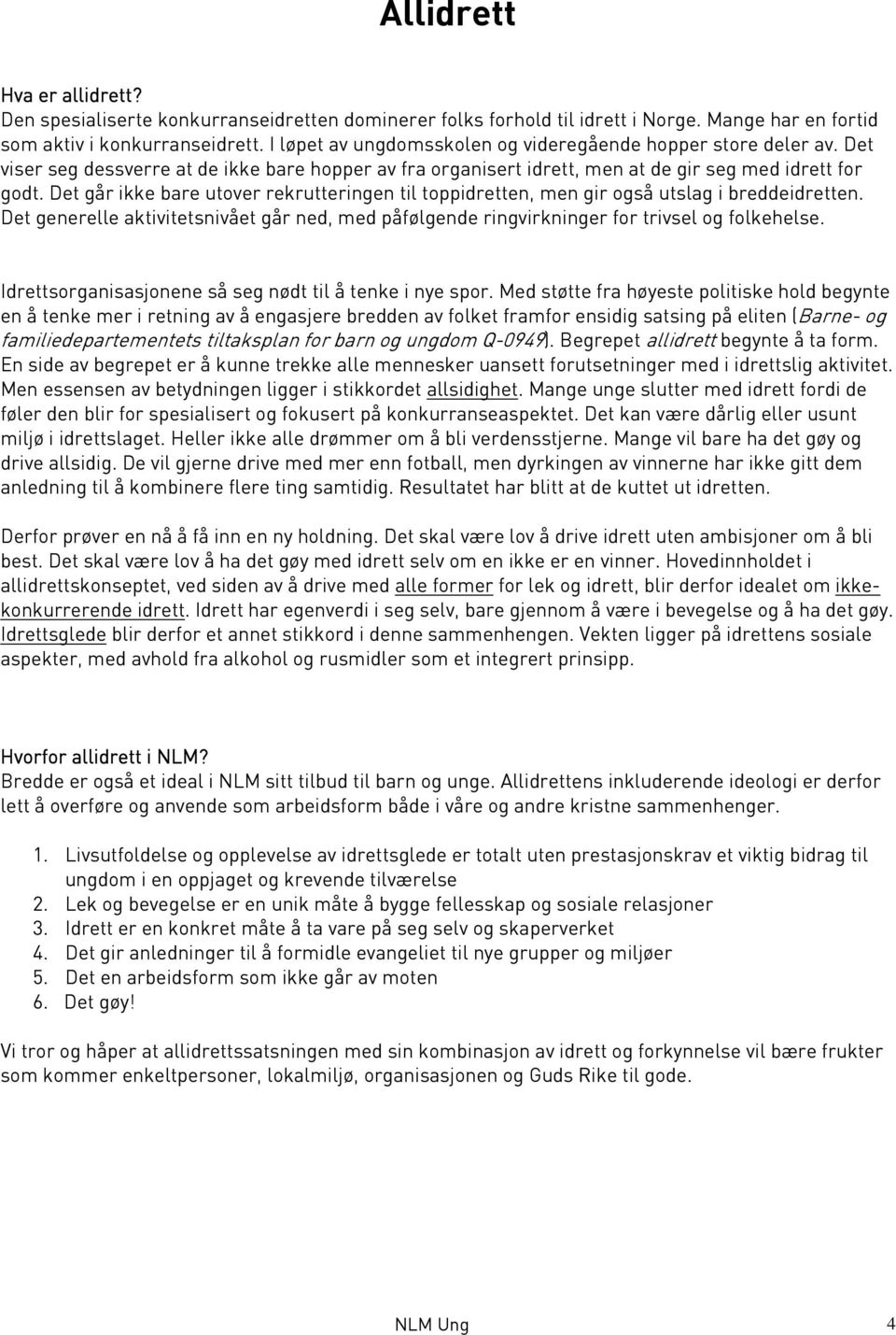 Det går ikke bare utover rekrutteringen til toppidretten, men gir også utslag i breddeidretten. Det generelle aktivitetsnivået går ned, med påfølgende ringvirkninger for trivsel og folkehelse.