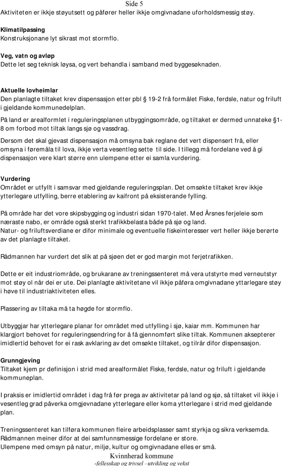 Aktuelle lovheimlar Den planlagte tiltaket krev dispensasjon etter pbl 19-2 frå formålet Fiske, ferdsle, natur og friluft i gjeldande kommunedelplan.