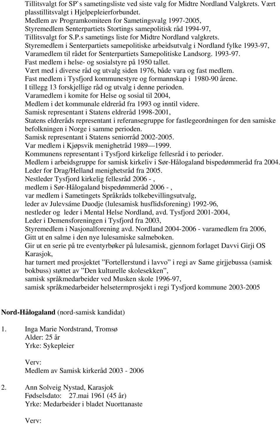 Styremedlem i Senterpartiets samepolitiske arbeidsutvalg i Nordland fylke 1993-97, Varamedlem til rådet for Senterpartiets Samepolitiske Landsorg. 1993-97. Fast medlem i helse- og sosialstyre på 1950 tallet.