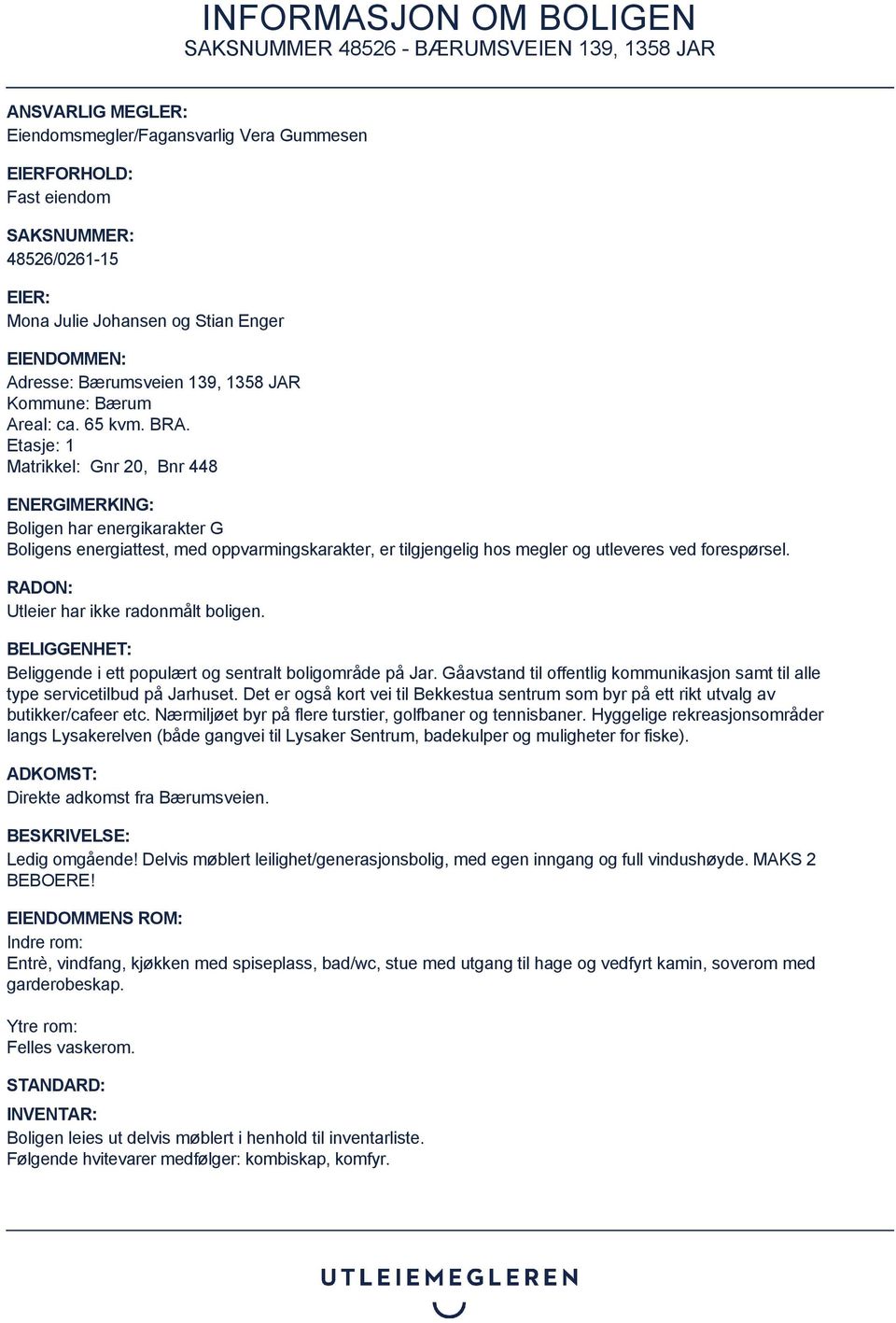 Etasje: 1 Matrikkel: Gnr 20, Bnr 448 ENERGIMERKING: Boligen har energikarakter G Boligens energiattest, med oppvarmingskarakter, er tilgjengelig hos megler og utleveres ved forespørsel.