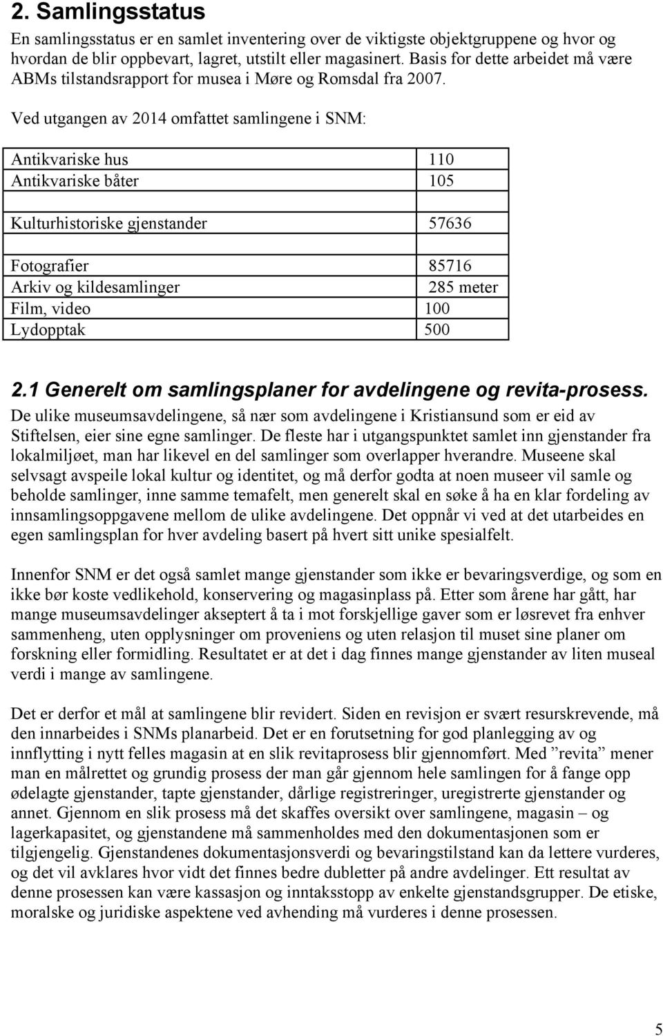 Ved utgangen av 2014 omfattet samlingene i SNM: Antikvariske hus 110 Antikvariske båter 105 Kulturhistoriske gjenstander 57636 Fotografier 85716 Arkiv og kildesamlinger 285 meter Film, video 100