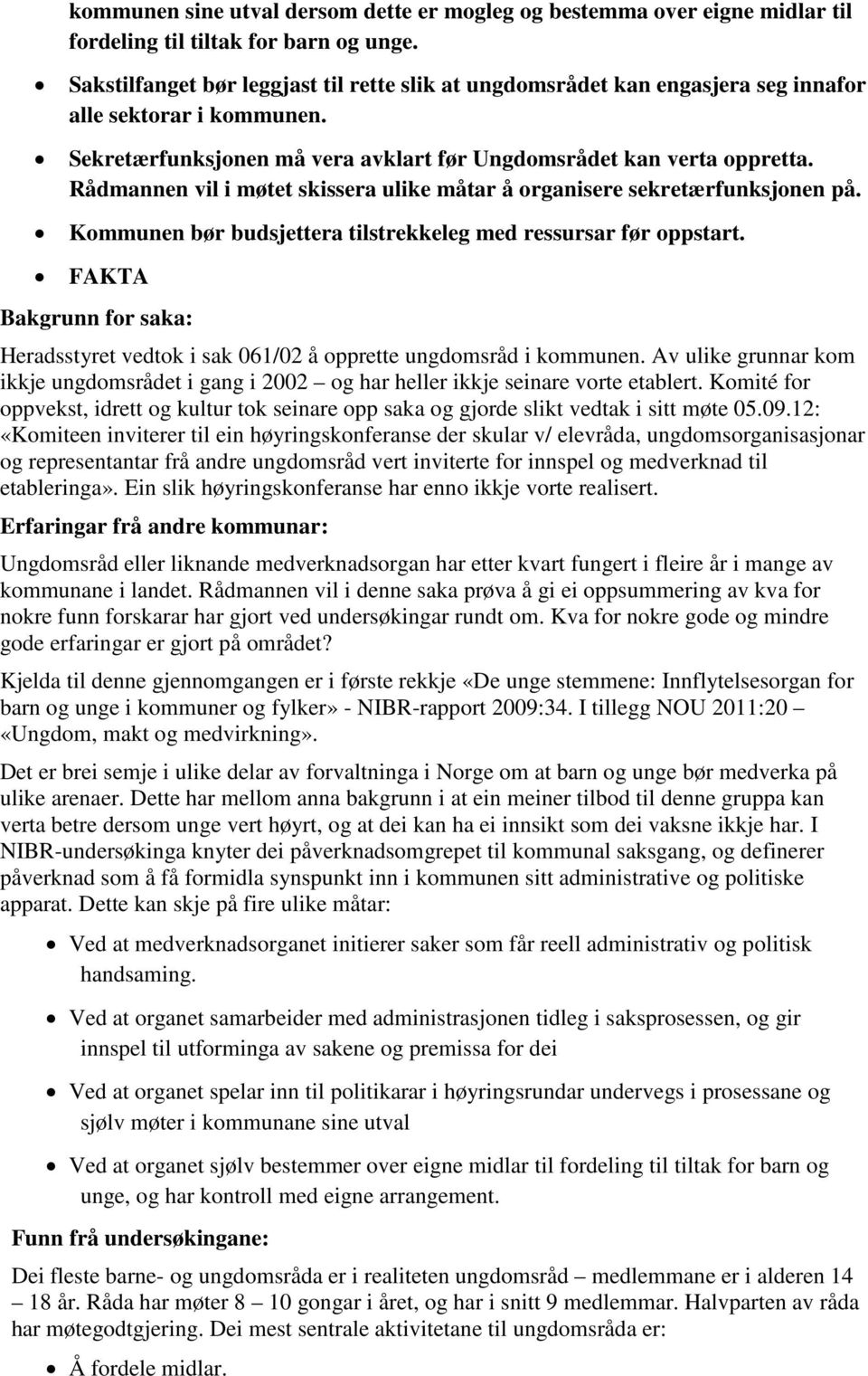 Rådmannen vil i møtet skissera ulike måtar å organisere sekretærfunksjonen på. Kommunen bør budsjettera tilstrekkeleg med ressursar før oppstart.